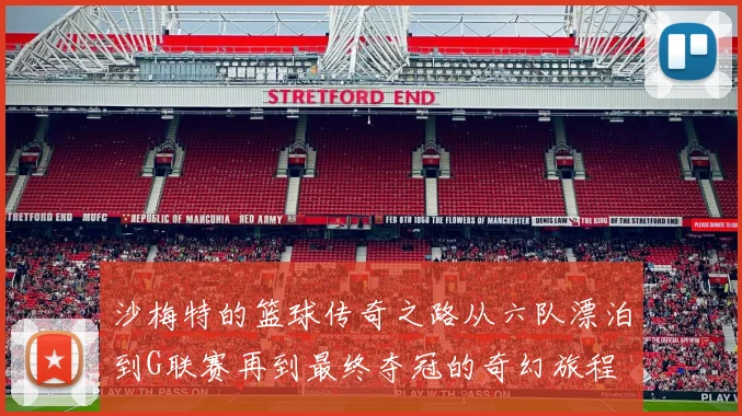 沙梅特的篮球传奇之路从六队漂泊到G联赛再到最终夺冠的奇幻旅程