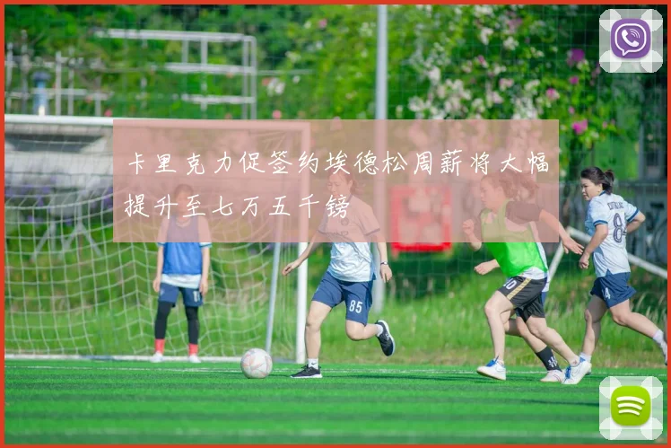 卡里克力促签约埃德松周薪将大幅提升至七万五千镑