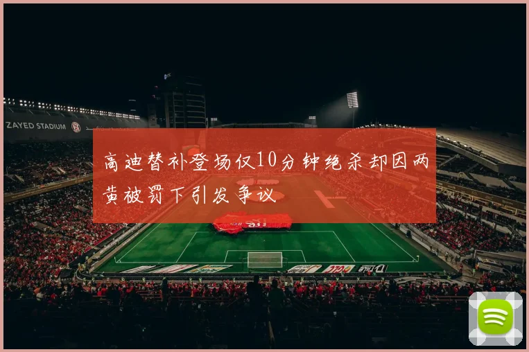 高迪替补登场仅10分钟绝杀却因两黄被罚下引发争议