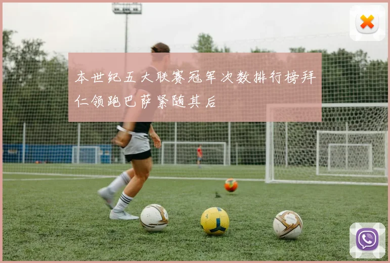 本世纪五大联赛冠军次数排行榜拜仁领跑巴萨紧随其后
