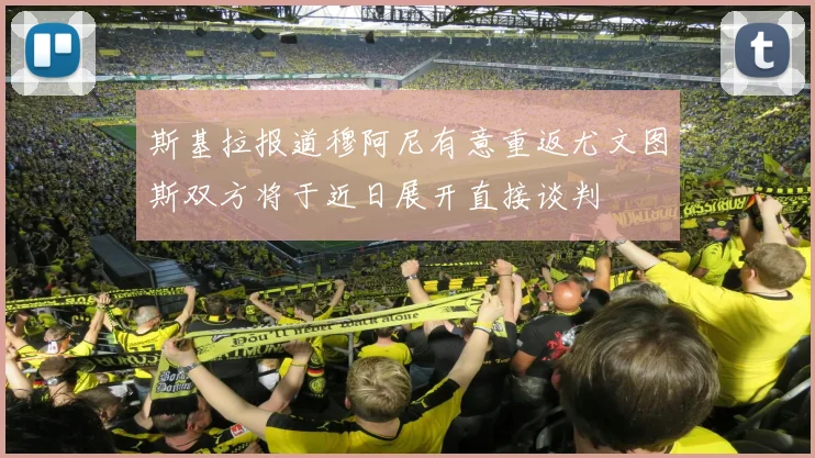 斯基拉报道穆阿尼有意重返尤文图斯双方将于近日展开直接谈判